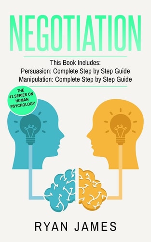 Negotiation 2 Manuscripts - Persuasion The Complete Step by Step Guide, Manipulation The Complete Step by Step Guide