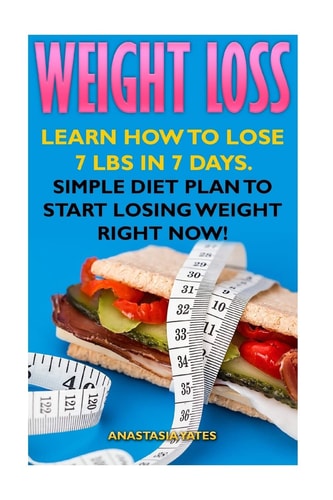 Weight Loss Learn How To Lose 7 Lbs in 7 Days. Simple Diet Plan To Start Losing Weight Right Now!