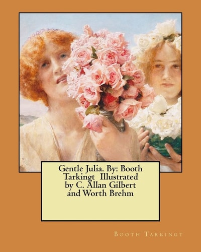 Gentle Julia. By Booth Tarkingt Illustrated by C. Allan Gilbert and Worth Brehm