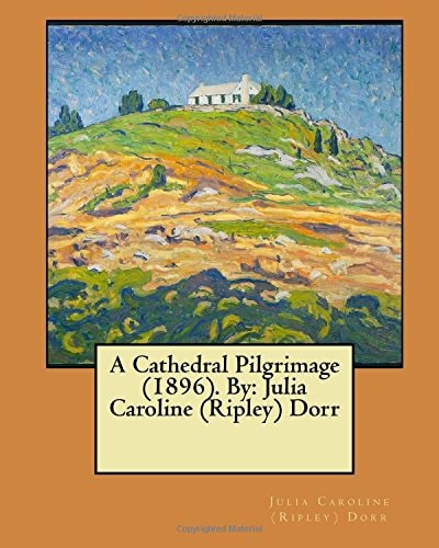 A Cathedral Pilgrimage (1896). By Julia Caroline (Ripley) Dorr