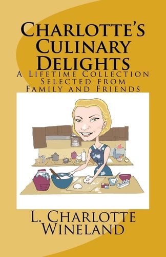 Charlotte's Culinary Delights A Lifetime Collection Selected from Family and Friends
