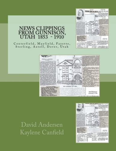 News Clippings from Gunnison, Utah Centerfield, Mayfield, Fayette, Sterling, Axtell, Dover, Utah 1853 - 1910