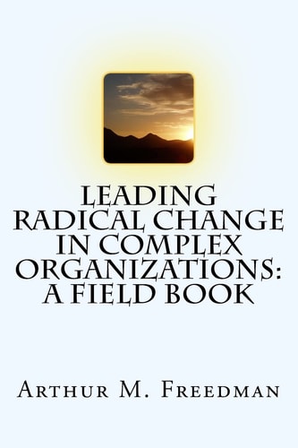 Leading Radical Change in Complex Organizations A Field Book