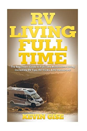 RV Living Full Time The Beginner's Guide to Full Time Motorhome Living - Incredible RV Tips, RV Tricks, & RV Resources!