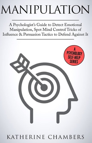 Manipulation A Psychologist's Guide to Detect Emotional Manipulation, Spot Mind Control Tricks of Influence and Persuasion Tactics to Defend Against It