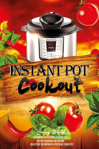 Instant Pot Cookout 50 Recipes For Delicious Healthy Food: Recipes Cookbook For Cooking On Electric Instantaneous Pressure Cooker Pot