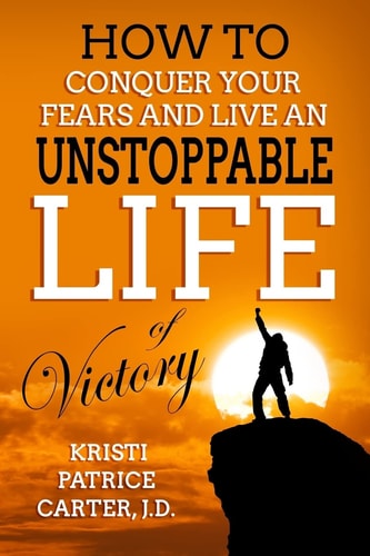 How to Conquer Your Fears and Live an UNSTOPPABLE LIFE of Victory