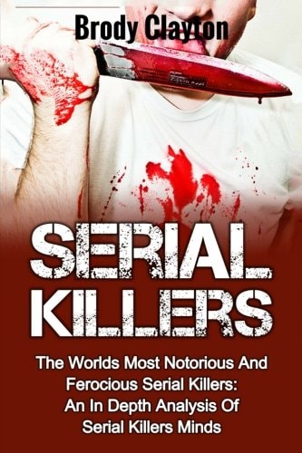Serial Killers The Worlds Most Notorious And Ferocious Serial Killers: An In Depth Analysis Of Serial Killers Minds