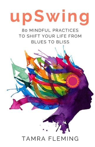 UpSwing 80 Mindful Practices to Shift Your Life from Blues to Bliss