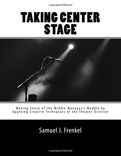Taking Center Stage: Making Sense of the Middle Manager's Muddle by Applying Creative Techniques of the Theater Director