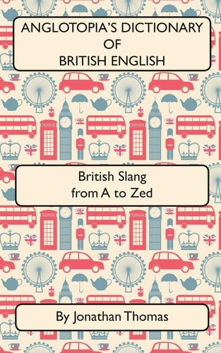 Anglotopia's Dictionary of British English British Slang from A to Zed