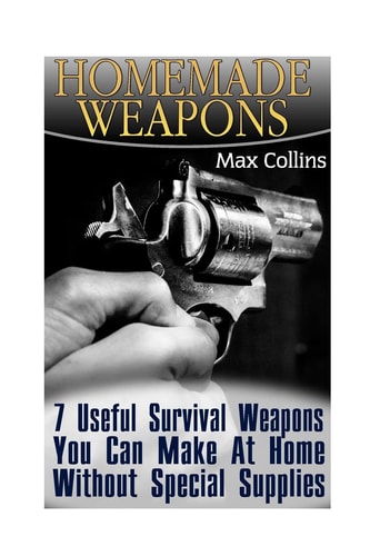 Homemade Weapons 7 Useful Survival Weapons You Can Make At Home Without Special Supplies