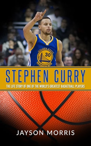 Stephen Curry The Life Story of One of the World's Greatest Basketball Players