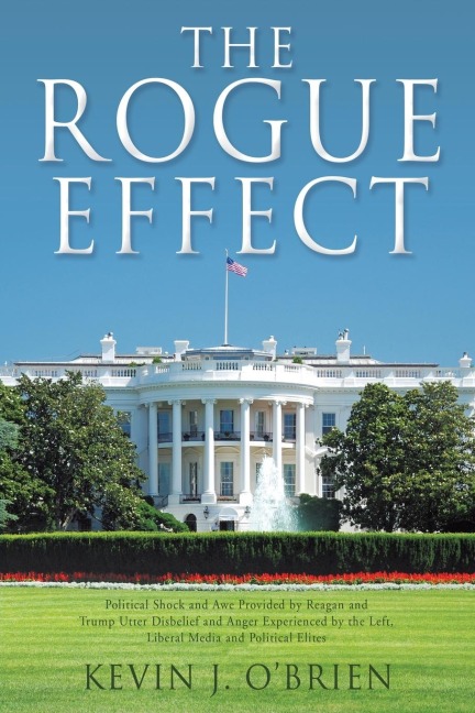 The Rogue Effect: Political Shock and Awe Provided by Reagan and Trump Utter Disbelief and Anger Experienced by the Left, Liberal Media and Political Elites