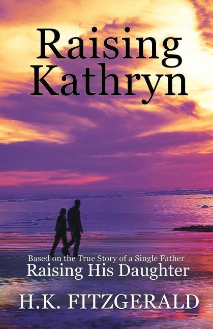Raising Kathryn: Based on the True Story of a Single Father Raising His Daughter