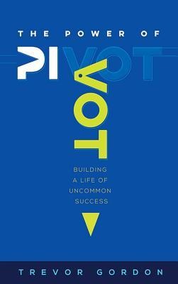 The Power of Pivot: Building a Life of Uncommon Success