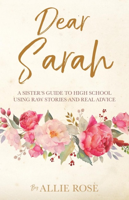 Dear Sarah: A sisters guide to high school using raw stories and real advice