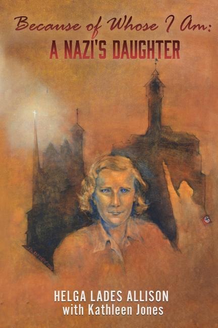 Because of Whose I Am: A Nazis Daughter