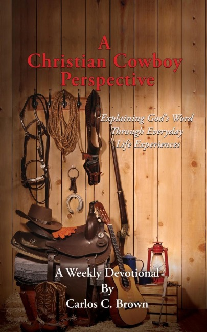 A Christian Cowboy Perspective: Explaining Gods Word Through Everyday Life Experiences