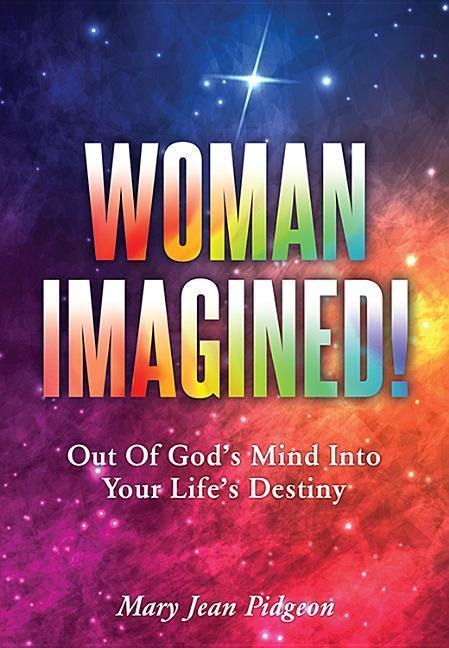 Woman Imagined!: Out of Gods Mind Into Your Lifes Destiny