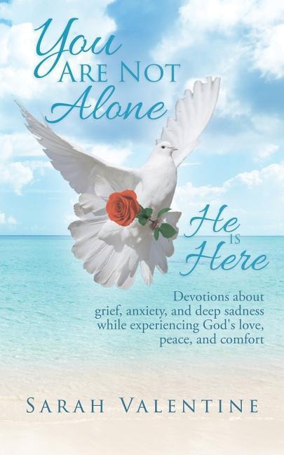 You are not Alone. He is Here: Devotions about grief, anxiety, and deep sadness while experiencing Gods love, peace, and comfort