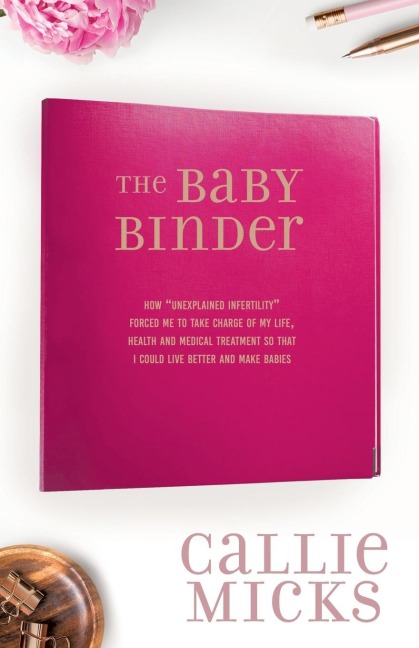 The Baby Binder: how Unexplained Infertility forced me to take charge of my life, health and medical treatment so that I could live better and make babies