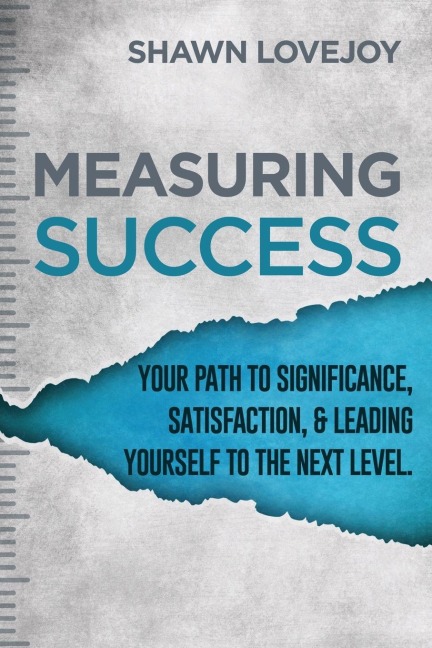 Measuring Success: Your Path To Significance, Satisfaction, & Leading Yourself To The Next Level.