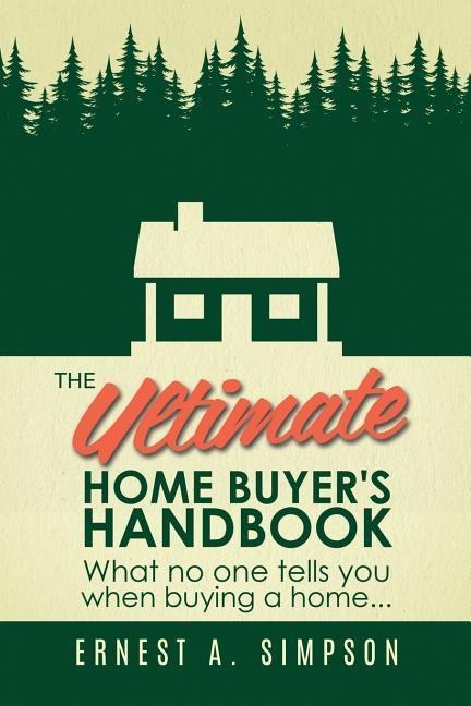 The Ultimate Home Buyers Handbook: What no one tells you when buying a home. . .