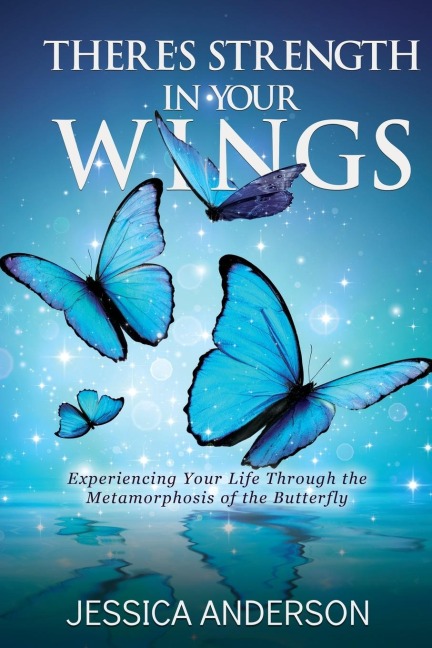 Theres Strength in Your Wings: Experiencing Your Life Through the Metamorphosis of the Butterfly
