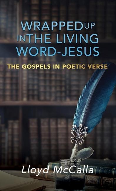 Wrapped Up In The Living Word - Jesus: The Gospels in Poetic Verse