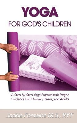 Yoga for Gods Children: A Step-by-Step Yoga Practice with Prayer Guidance For Children, Teens, and Adults