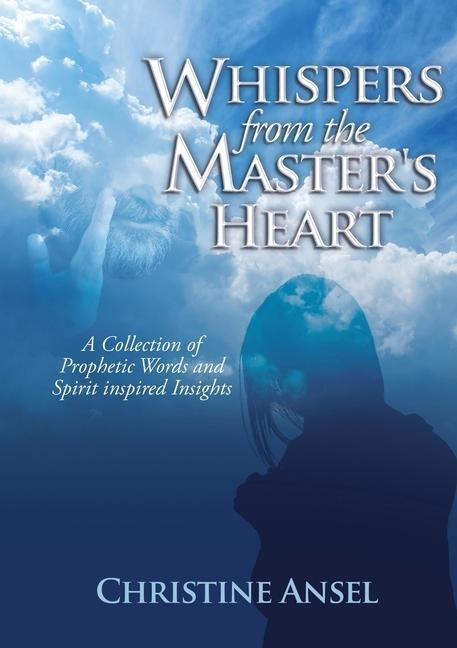 Whispers From the Masters Heart: A Collection of Prophetic Words and Spirit inspired Insights