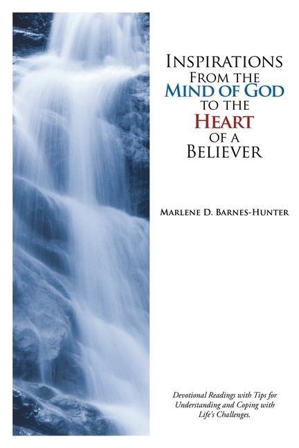 Inspirations From the Mind of God to the Heart of a Believer: Devotional Readings with Tips for Understanding and Coping with Lifes Challenges.