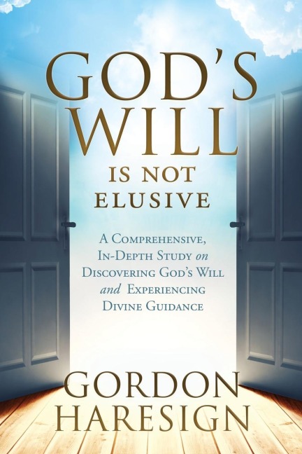Gods Will Is Not Elusive: A Comprehensive, In-Depth Study on Discovering Gods Will and Experiencing Divine Guidance