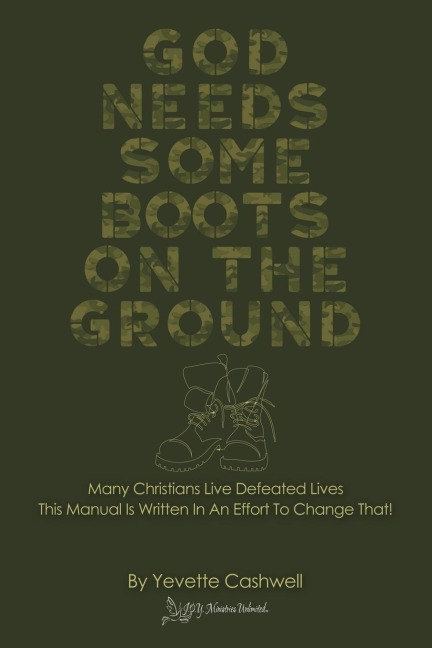 God Needs Some Boots on the Ground: Many Christians Live Defeated Lives This Manual Is Written In An Effort To Change That!