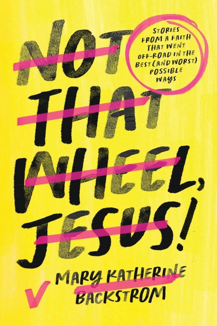 Not That Wheel, Jesus!: Stories from a Faith That Went Off-Road in the Best (and Worst) Possible Ways