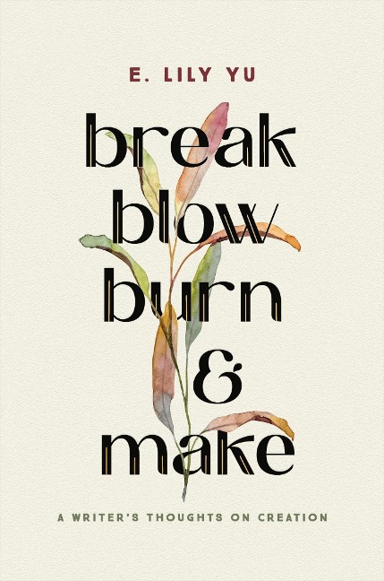 Break, Blow, Burn, and Make: A Writers Thoughts on Creation