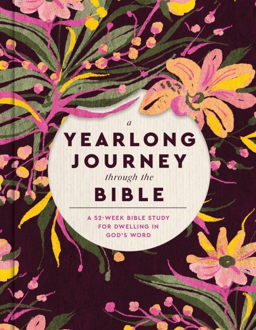 A Yearlong Journey Through the Bible: A 52-Week Bible Study for Dwelling in Gods Word