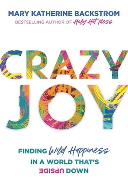 Crazy Joy: Finding Wild Happiness in a World Thats Upside Down