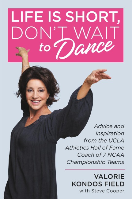 Life Is Short, Dont Wait to Dance: Advice and Inspiration from the UCLA Athletics Hall of Fame Coach of 7 NCAA Championship Teams