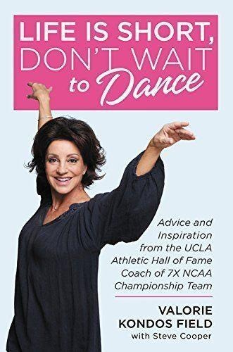 Life Is Short, Dont Wait to Dance: Advice and Inspiration from the UCLA Athletics Hall of Fame Coach of 7 NCAA Championship Teams