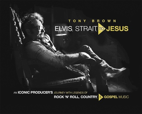 Elvis, Strait, to Jesus: An Iconic Producers Journey with Legends of Rock n Roll, Country, and Gospel Music