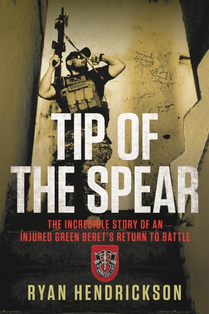 Tip of the Spear: The Incredible Story of an Injured Green Berets Return to Battle