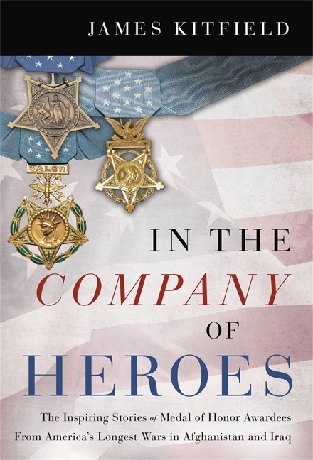 In the Company of Heroes: The Inspiring Stories of Medal of Honor Recipients from Americas Longest Wars in Afghanistan and Iraq