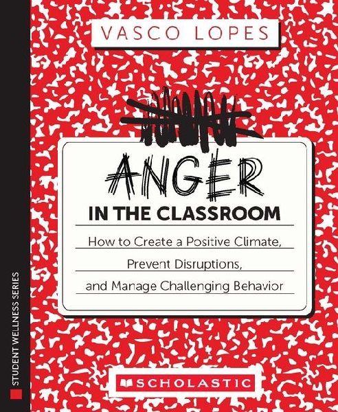 Anger in the Classroom: How to Create a Positive Climate, Prevent Disruptions, and Manage Challenging Behavior