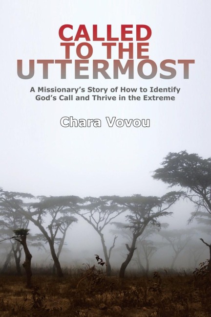 Called to the Uttermost: A Missionarys Story of How to Identify Gods Call and Thrive in the   Extreme
