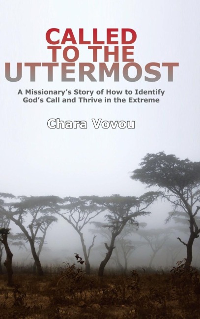 Called to the Uttermost: A Missionarys Story of How to Identify Gods Call and Thrive in the   Extreme