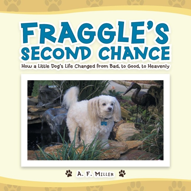 Fraggles Second Chance: How a Little Dogs Life Changed from Bad, to Good, to Heavenly