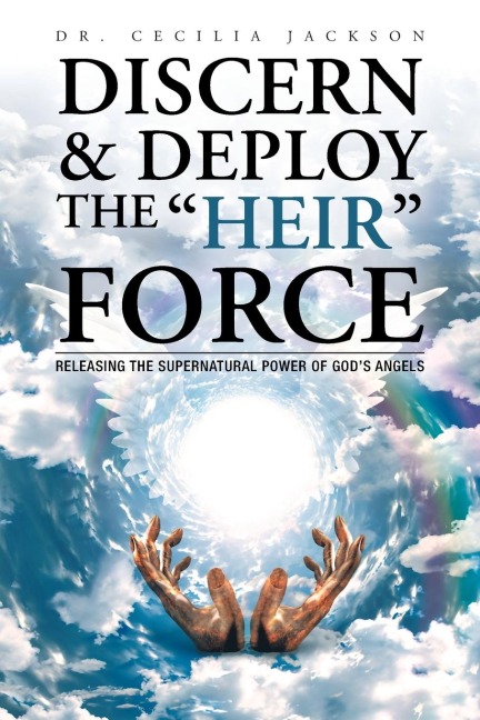 Discern & Deploy the Heir Force: Releasing the Supernatural Power of Gods Angels