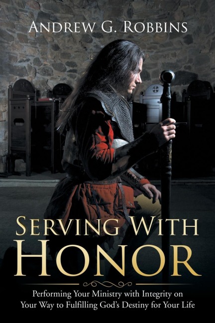 Serving with Honor: Performing Your Ministry with Integrity on Your Way to Fulfilling Gods Destiny for Your Life